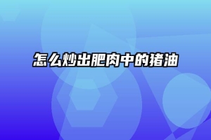 怎么炒出肥肉中的猪油