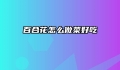 百合花怎么做菜好吃