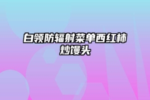 白领防辐射菜单西红柿炒馒头