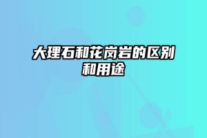 大理石和花岗岩的区别和用途
