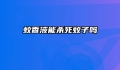 蚊香液能杀死蚊子吗