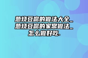 葱烧豆腐的做法大全_葱烧豆腐的家常做法_怎么做好吃.