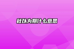 秋以为期什么意思