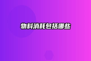 物料消耗包括哪些