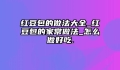 红豆包的做法大全_红豆包的家常做法_怎么做好吃.