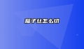 茄子丝怎么切