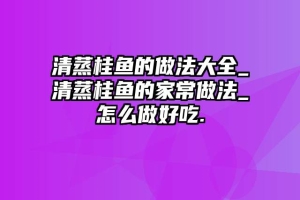 清蒸桂鱼的做法大全_清蒸桂鱼的家常做法_怎么做好吃.