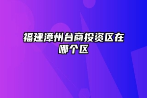 福建漳州台商投资区在哪个区