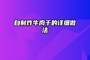 自制炸牛肉干的详细做法
