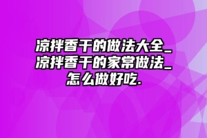 凉拌香干的做法大全_凉拌香干的家常做法_怎么做好吃.