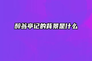 醉翁亭记的背景是什么