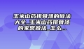 玉米山药排骨汤的做法大全_玉米山药排骨汤的家常做法_怎么...