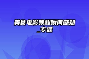 美食电影唤醒瞬间感知_专题