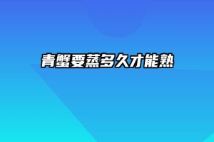 青蟹要蒸多久才能熟