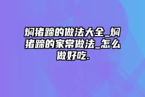 焖猪蹄的做法大全_焖猪蹄的家常做法_怎么做好吃.