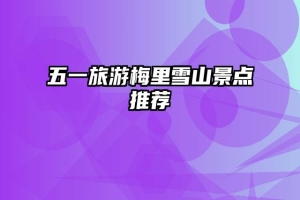 五一旅游梅里雪山景点推荐