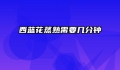 西蓝花蒸熟需要几分钟