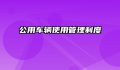公用车辆使用管理制度