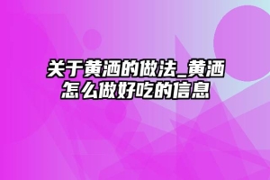 关于黄洒的做法_黄洒怎么做好吃的信息