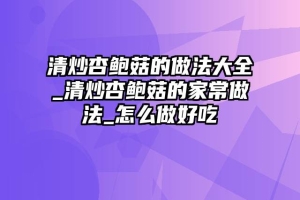 清炒杏鲍菇的做法大全_清炒杏鲍菇的家常做法_怎么做好吃