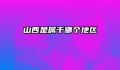 山西是属于哪个地区