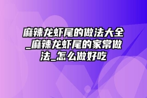 麻辣龙虾尾的做法大全_麻辣龙虾尾的家常做法_怎么做好吃