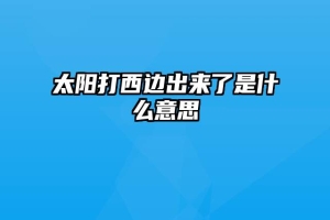 太阳打西边出来了是什么意思