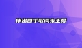 伸出圆手歌词朱主爱