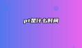 pt是什么时间