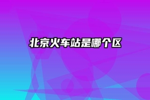 北京火车站是哪个区