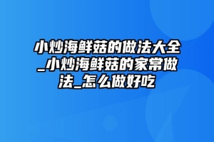 小炒海鲜菇的做法大全_小炒海鲜菇的家常做法_怎么做好吃