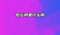后丘肉是什么肉