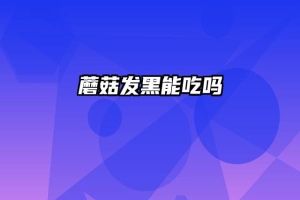 蘑菇发黑能吃吗