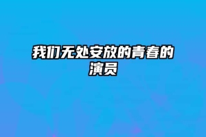 我们无处安放的青春的演员